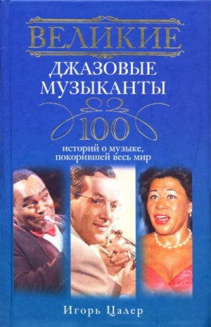 cкачать книгу Игорь Цалер Великие джазовые музыканты. 100 историй о музыке, покорившей мир