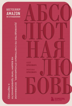 Еркович Милан, Еркович Кей - Абсолютная любовь. Руководство по счастливым отношениям, основанное на вашем типе привязанности к партнеру