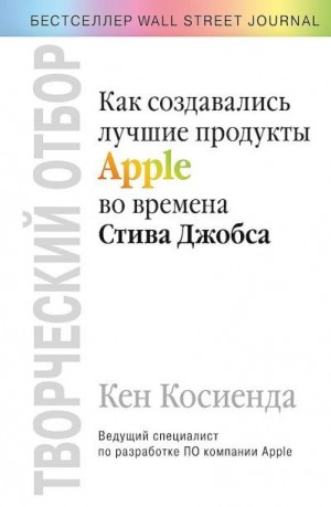 Косиенда Кен - Творческий отбор. Как создавались лучшие продукты Apple во времена Стива Джобса