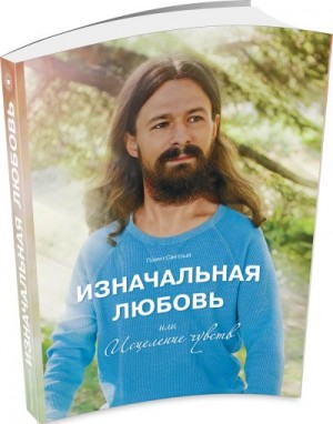 Светлый Павел - Изначальная любовь. Или исцеление чувств