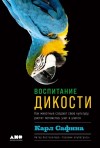 Сафина Карл - Воспитание дикости. Как животные создают свою культуру, растят потомство, учат и учатся