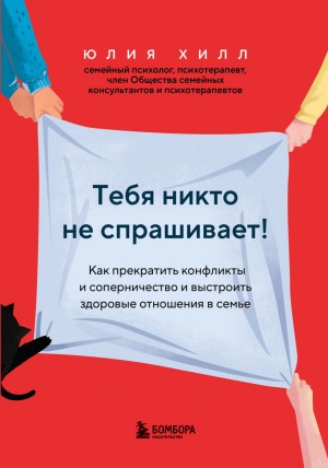 Хилл Юлия - Тебя никто не спрашивает! Как прекратить конфликты и соперничество и выстроить здоровые отношения в семье