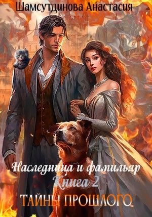 Шамсутдинова Анастасия - Наследница и фамильяр. Книга 2. Тайны прошлого