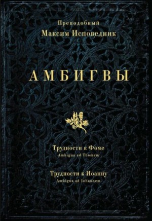 Исповедник Преподобный Максим - АМБИГВЫ. Трудности к Фоме  (Ambigua ad Thomam), Трудности к Иоанну (Ambigua ad Iohannem)