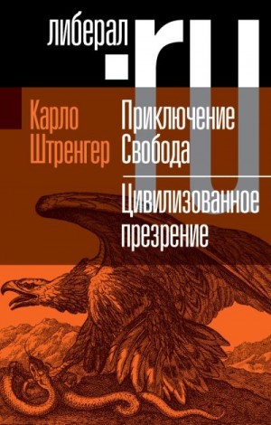 Штренгер Карло - Приключение. Свобода. Путеводитель по шатким временам. Цивилизованное презрение. Как нам защитить свою свободу. Руководство к действию