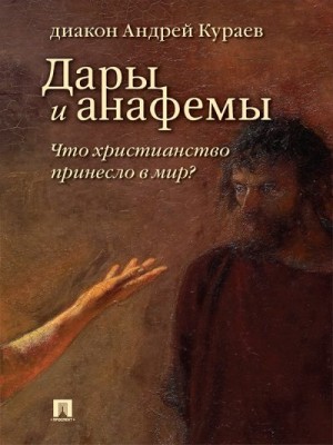 Кураев Андрей - Дары и анафемы. Что христианство принесло в мир? (5-е изд., перераб. и доп.)