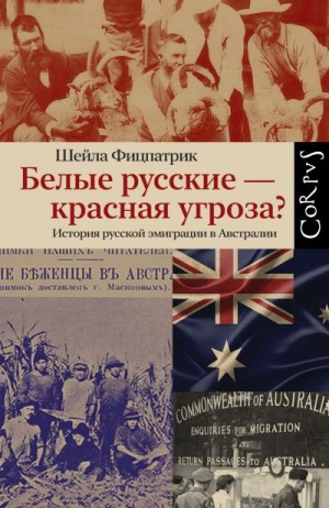 Фицпатрик Шейла - Белые русские – красная угроза? История русской эмиграции в Австралии