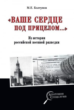 Болтунов Михаил - «Ваше сердце под прицелом…» Из истории службы российских военных агентов