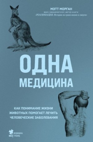 Морган Мэтт - Одна медицина. Как понимание жизни животных помогает лечить человеческие заболевания