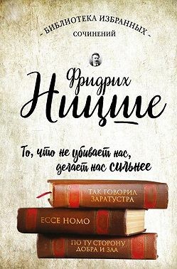 Так Говорил Заратустра. Ecce Homo. По Ту Сторону Добра И Зла.
