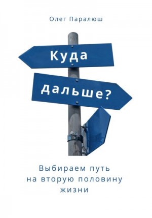 Паралюш Олег - Куда дальше? Выбираем путь на вторую половину жизни