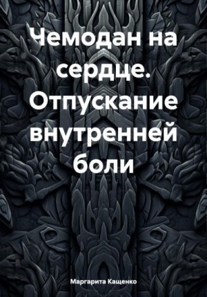 Кащенко Маргарита - Чемодан на сердце. Отпускание внутренней боли