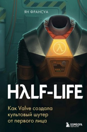 Франсуа Ян - Half-Life. Как Valve создала культовый шутер от первого лица