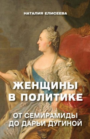 Елисеева Наталия - Женщины в политике. От Семирамиды до Дарьи Дугиной