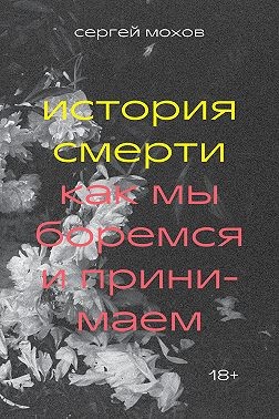 Мохов Сергей - История смерти. Как мы боремся и принимаем