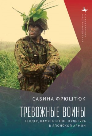 Фрюштюк Сабина - Тревожные воины. Гендер, память и поп-культура в японской армии