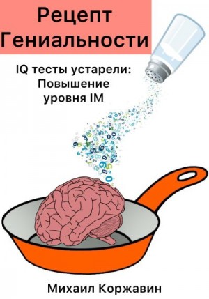 Коржавин Михаил - Рецепт Гениальности. IQ тесты устарели: Повышение уровня IM