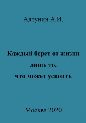 Алтунин Александр Иванович - Каждый берет от жизни лишь то, что может усвоить