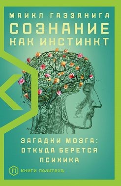 Газзанига Майкл - Сознание как инстинкт. Загадки мозга: откуда берется психика