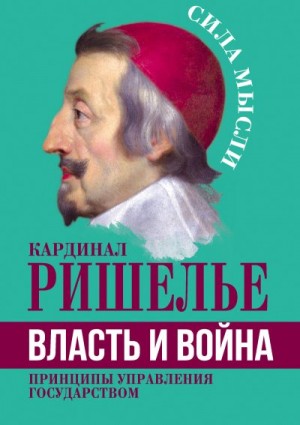 Ришелье Арман Жан дю Плесси - Власть и война. Принципы управления государством