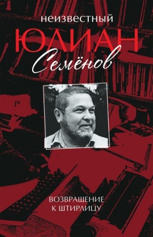 Семенов Юлиан - Неизвестный Юлиан Семёнов. Возвращение к Штирлицу