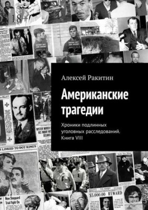 Ракитин Алексей - Американские трагедии. Хроники подлинных уголовных расследований. Книга VIII