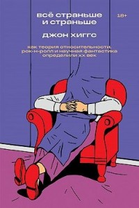 Всё страньше и страньше. Как теория относительности, рок-н-ролл и научная фантастика определили XX век