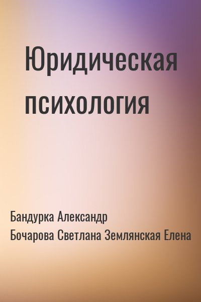 Бандурка Александр, Бочарова Светлана, Землянская Елена - Юридическая психология