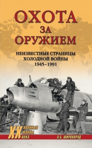 Широкорад Александр - Охота за оружием. Неизвестные страницы Холодной войны 1945–1991