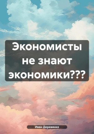 Деревянко Иван - Экономисты не знают экономики???