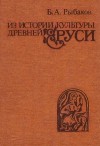 Рыбаков Борис - Из истории культуры древней Руси
