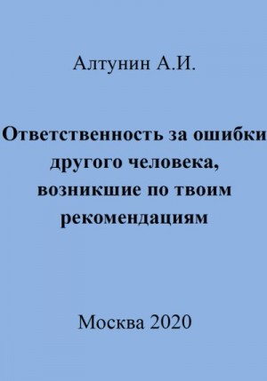 Алтунин Александр Иванович - Ответственность за ошибки другого человека, возникшие по твоим рекомендациям