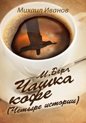 Иванов Михаил - М. Берг. Чашка кофе. (Четыре истории)