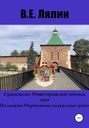 Лялин Вячеслав - Суздальско-Нижегородские князья, или Последние Рюриковичи на русском троне