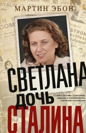 Эбон Мартин - Светлана, дочь Сталина. Судьба Светланы Аллилуевой, скрытая за сенсационными газетными заголовками