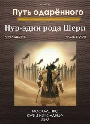 Москаленко Юрий - Путь одаренного. Нур-эдин рода Шери. Книга шестая часть вторая