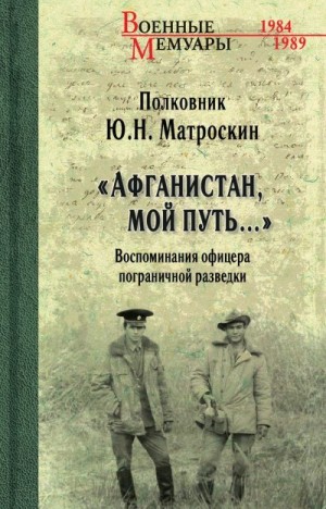 Матроскин Юрий - «Афганистан, мой путь…» Воспоминания офицера пограничной разведки. Трагическое и смешное рядом