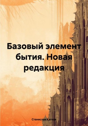 Катков Станислав - Базовый элемент бытия. Новая редакция