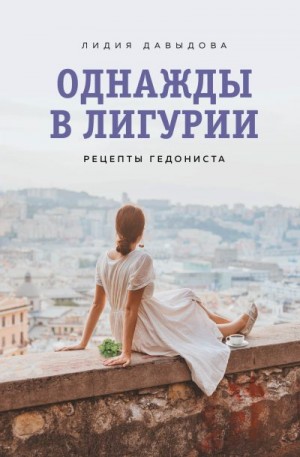 Давыдова Лидия - Однажды в Лигурии. Рецепты гедониста