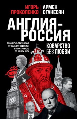 Прокопенко Игорь, Оганесян Армен - Англия – Россия. Коварство без любви. Российско-британские отношения со времен Ивана Грозного до наших дней