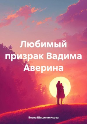 Шишлянникова Елена - Любимый призрак Вадима Аверина
