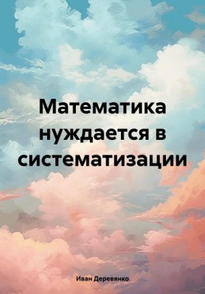 Деревянко Иван - Математика нуждается в систематизации