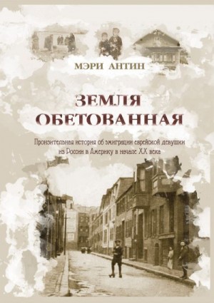 Антин Мэри - Земля обетованная. Пронзительная история об эмиграции еврейской девушки из России в Америку в начале XX века