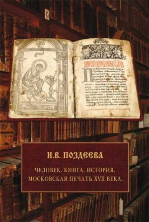 Поздеева Ирина - Человек. Книга. История. Московская печать XVII века