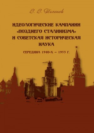 Тихонов Виталий - Идеологические кампании «позднего сталинизма» и советская историческая наука (середина 1940-х – 1953 г.)