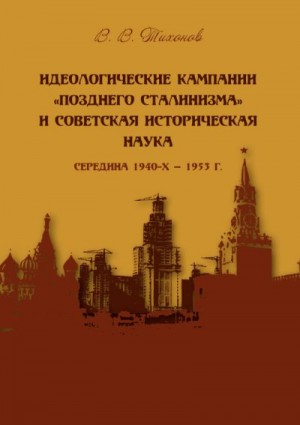 Тихонов Виталий - Идеологические кампании «позднего сталинизма» и советская историческая наука (середина 1940-х – 1953 г.)