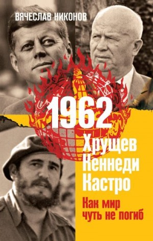 Никонов Вячеслав - 1962. Хрущев. Кеннеди. Кастро. Как мир чуть не погиб