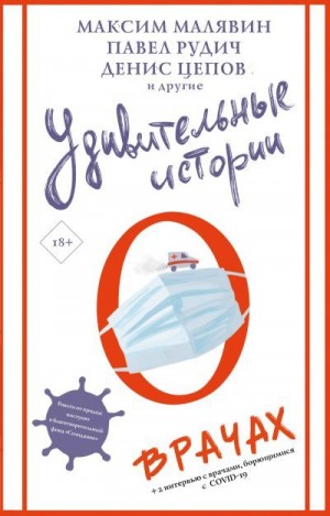 Диченко Андрей, Малявин Максим, Полянина Евгения, Рудич Павел, Цепов Денис, Миглазова Елена, Вишневская Жанна - Удивительные истории о врачах