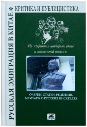 Коллектив авторов, Мехтиев В., Пасевич З., Струк А. - Русская эмиграция в Китае. Критика и публицистика. На «вершинах невечернего света и неопалимой печали»