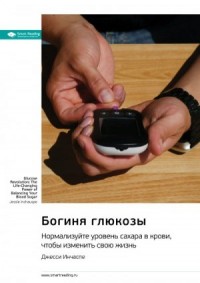 Богиня глюкозы. Нормализуйте уровень сахара в крови, чтобы изменить свою жизнь. Саммари
